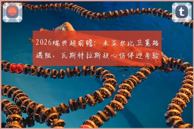 2026瑞典超前瞻:米亚尔比卫冕路遇阻,瓦斯特拉斯核心伤停迎考验