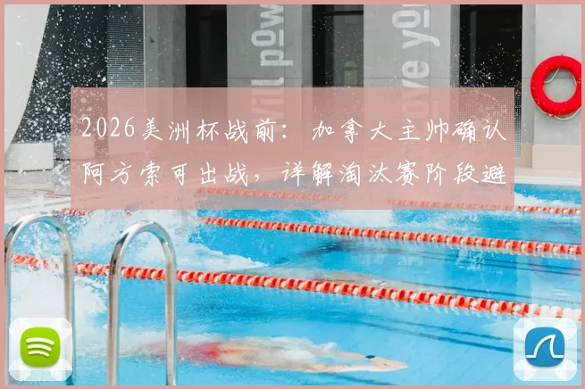 2026美洲杯战前：加拿大主帅确认阿方索可出战，详解淘汰赛阶段避免致命失误的关键战术调整