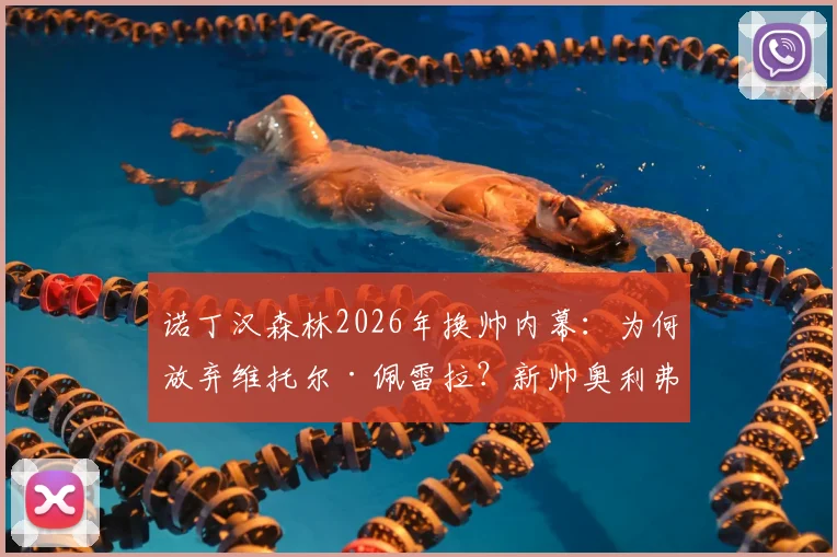 诺丁汉森林2026年换帅内幕:为何放弃维托尔·佩雷拉?新帅奥利弗·格拉斯纳战术解析与球队前景展望