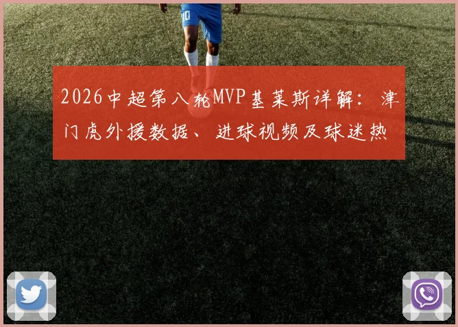 2026中超第八轮MVP基莱斯详解:津门虎外援数据、进球视频及球迷热议焦点全回顾