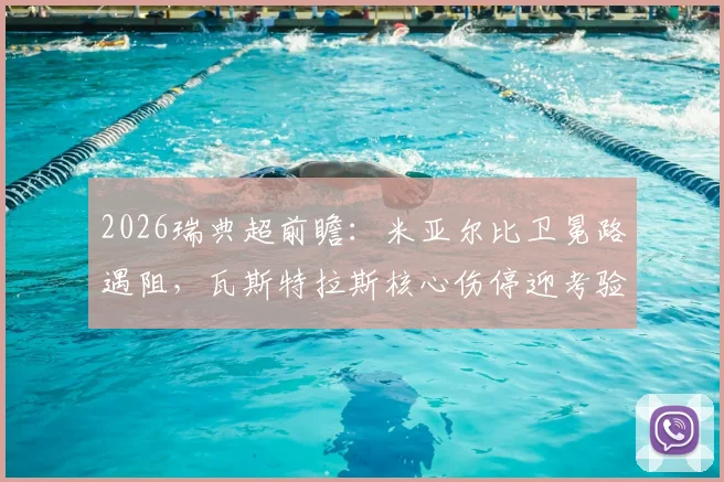 2026瑞典超前瞻：米亚尔比卫冕路遇阻，瓦斯特拉斯核心伤停迎考验