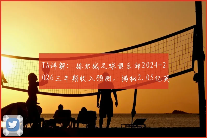 TA详解：赫尔城足球俱乐部2024-2026三年期收入预测，揭秘2.05亿英镑资金如何规划