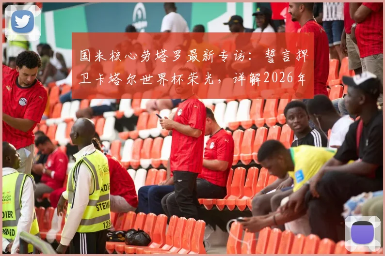 国米核心劳塔罗最新专访:誓言捍卫卡塔尔世界杯荣光,详解2026年个人与阿根廷队备战计划