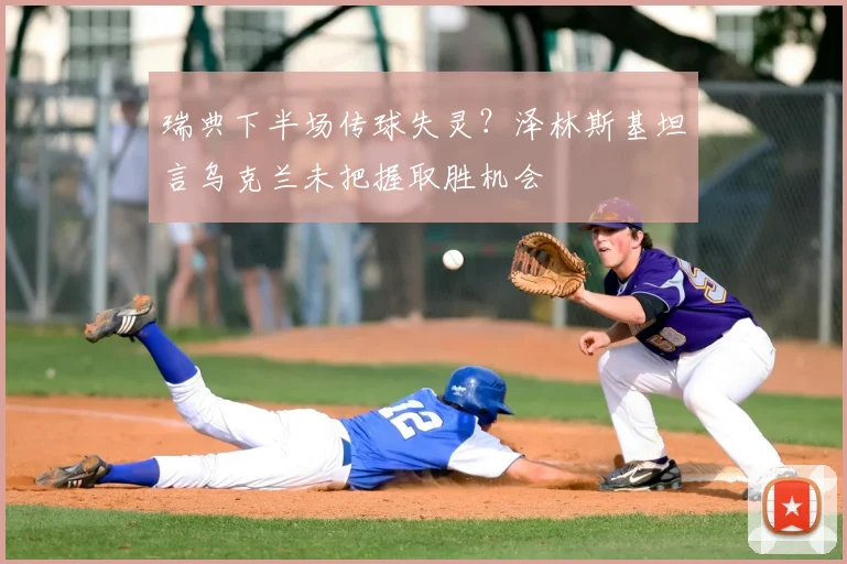 瑞典下半场传球失灵？泽林斯基坦言乌克兰未把握取胜机会