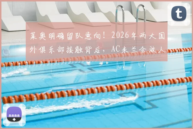 莱奥明确留队意向!2026年两大国外俱乐部接触背后,AC米兰会放人吗?深度解析球员合同与未来