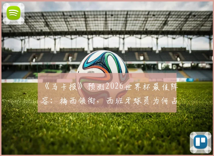 《马卡报》预测2026世界杯最佳阵容：梅西领衔，西班牙球员为何占据半壁江山？详细解读与分析