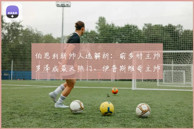 伯恩利新帅人选解析:前多特主帅罗泽成最大热门,伊普斯维奇主帅麦肯纳进入候选