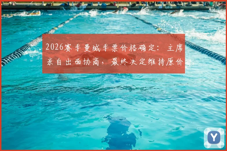 2026赛季曼城季票价格确定：主席亲自出面协商，最终决定维持原价不涨价