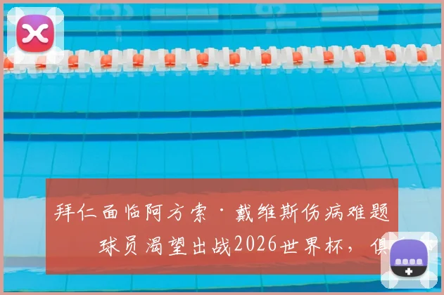 拜仁面临阿方索·戴维斯伤病难题：球员渴望出战2026世界杯，俱乐部陷入两难困境解读