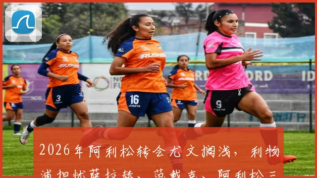 2026年阿利松转会尤文搁浅，利物浦担忧萨拉赫、范戴克、阿利松三大核心同时离队
