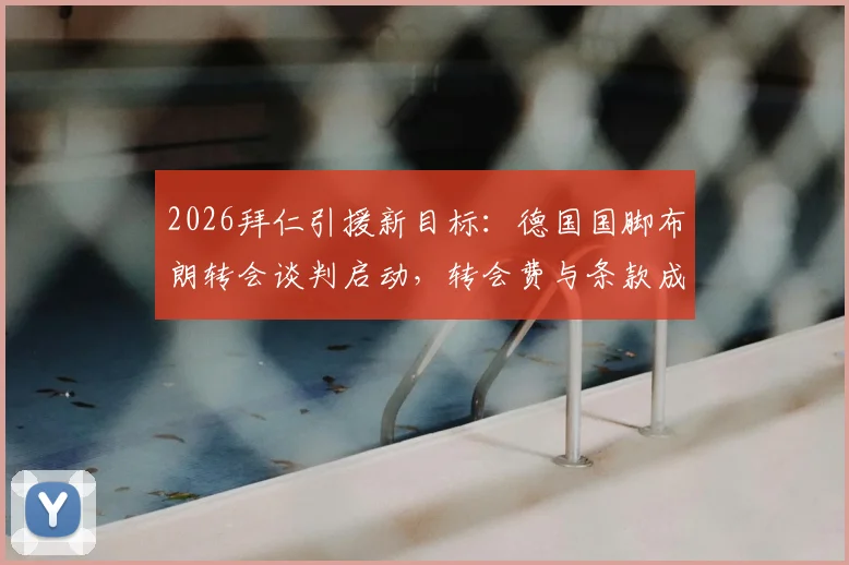 2026拜仁引援新目标:德国国脚布朗转会谈判启动,转会费与条款成焦点