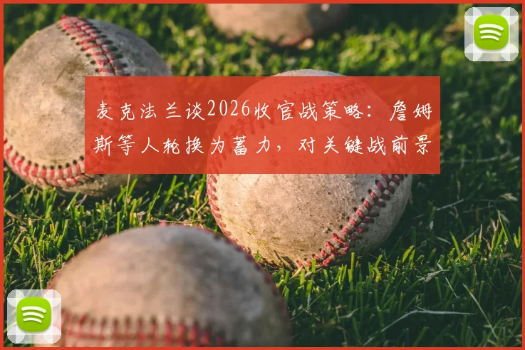麦克法兰谈2026收官战策略：詹姆斯等人轮换为蓄力，对关键战前景保持乐观