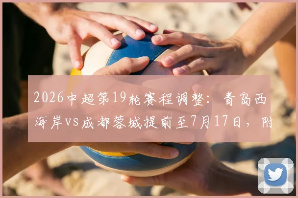 2026中超第19轮赛程调整:青岛西海岸vs成都蓉城提前至7月17日,附最新赛程表及两队近期状态分析