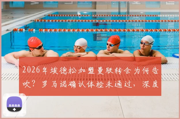 2026年埃德松加盟曼联转会为何告吹？罗马诺确认体检未通过，深度剖析转会失败真实原因与球员现状