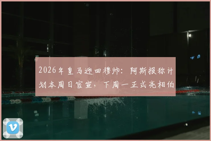 2026年皇马迎回穆帅：阿斯报称计划本周日官宣，下周一正式亮相伯纳乌