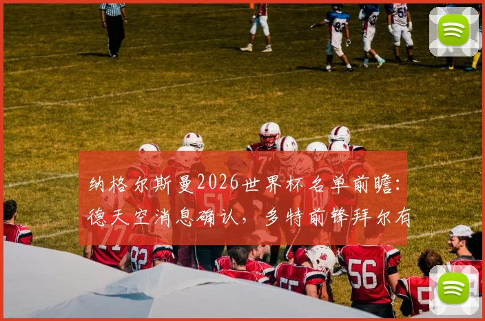 纳格尔斯曼2026世界杯名单前瞻：德天空消息确认，多特前锋拜尔有望入选德国队大名单