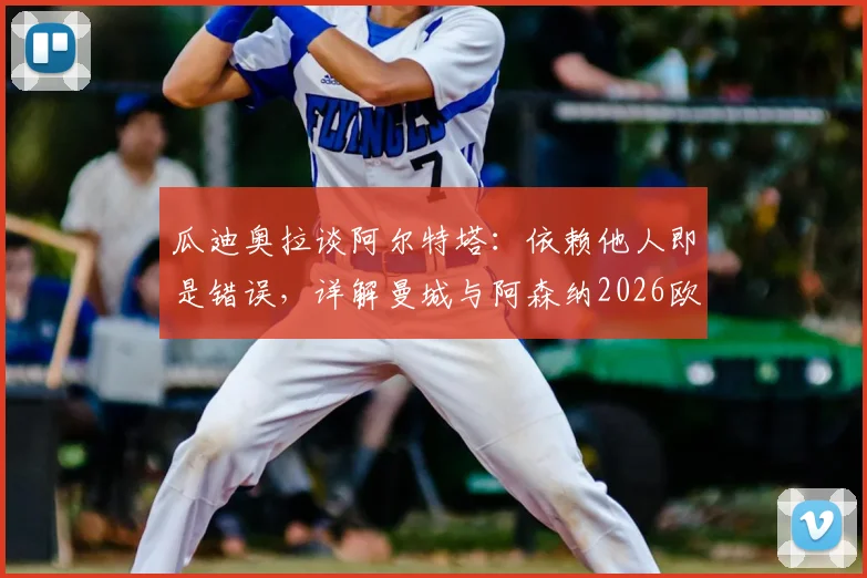 瓜迪奥拉谈阿尔特塔:依赖他人即是错误,详解曼城与阿森纳2026欧冠决赛师徒对决前景