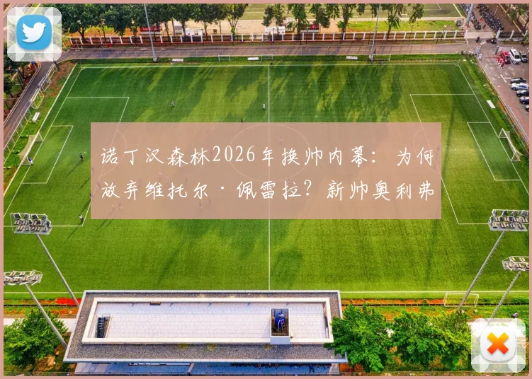 诺丁汉森林2026年换帅内幕：为何放弃维托尔·佩雷拉？新帅奥利弗·格拉斯纳战术解析与球队前景展望
