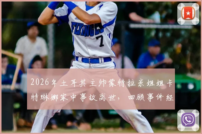 2026年土耳其主帅蒙特拉亲姐姐卡特琳娜家中事故离世,回顾事件经过与家庭应对