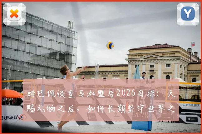 姆巴佩谈皇马加盟与2026目标：天赐礼物之后，如何长期坚守世界之巅？