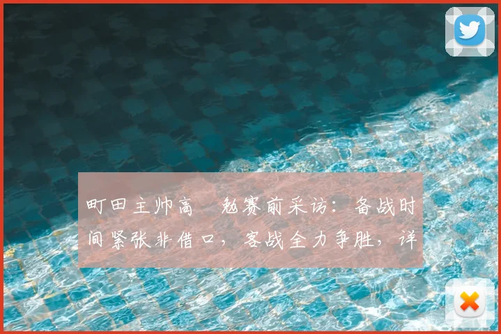 町田主帅高畠勉赛前采访：备战时间紧张非借口，客战全力争胜，详解球队应对策略