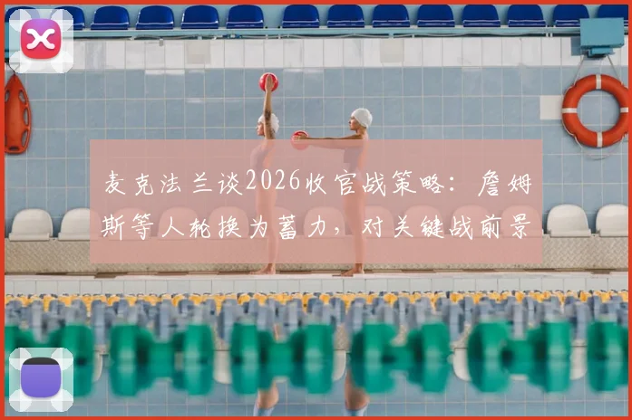 麦克法兰谈2026收官战策略：詹姆斯等人轮换为蓄力，对关键战前景保持乐观