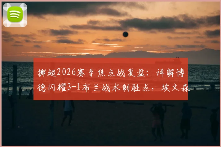 挪超2026赛季焦点战复盘：详解博德闪耀3-1布兰战术制胜点，埃文森双响背后的进攻体系