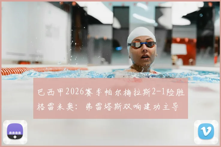 巴西甲2026赛季帕尔梅拉斯2-1险胜格雷米奥：弗雷塔斯双响建功主导关键三分，赛后战术点评