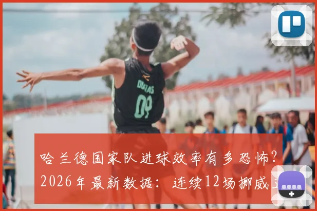哈兰德国家队进球效率有多恐怖？2026年最新数据：连续12场挪威正式比赛破门全纪录深度分析